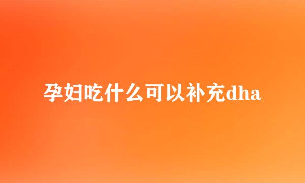 孕妇吃什么可以补充dha