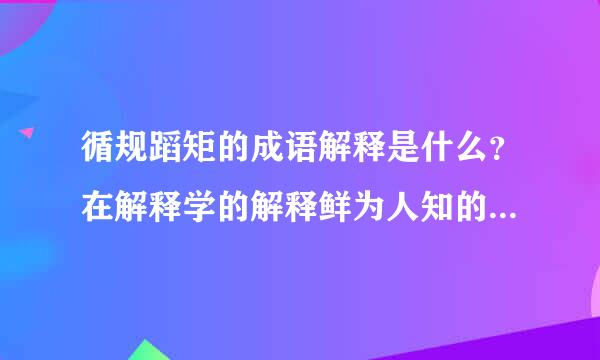 循规蹈矩的成语解释是什么？在解释学的解释鲜为人知的成语解释学霸请