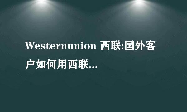 Westernunion 西联:国外客户如何用西联向我汇款？