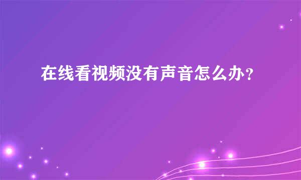 在线看视频没有声音怎么办？