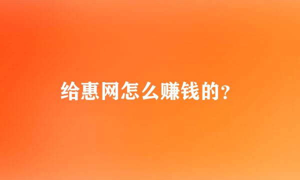 给惠网怎么赚钱的？