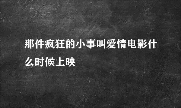 那件疯狂的小事叫爱情电影什么时候上映