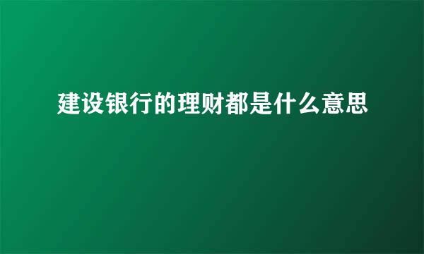 建设银行的理财都是什么意思