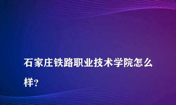 
石家庄铁路职业技术学院怎么样？
