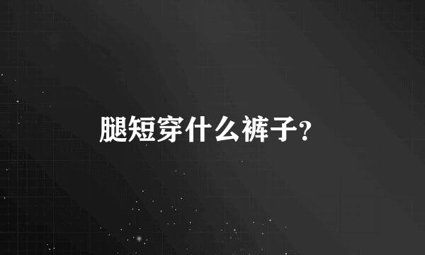 腿短穿什么裤子？