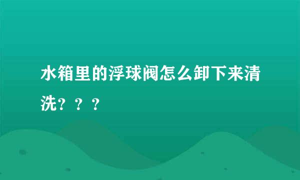 水箱里的浮球阀怎么卸下来清洗？？？