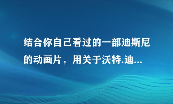 结合你自己看过的一部迪斯尼的动画片，用关于沃特.迪斯尼历史贡献的知识点，谈谈你对动画的理解