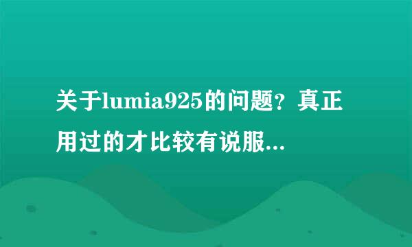 关于lumia925的问题？真正用过的才比较有说服力吧，咱没用过问一下这手机好用不好用。