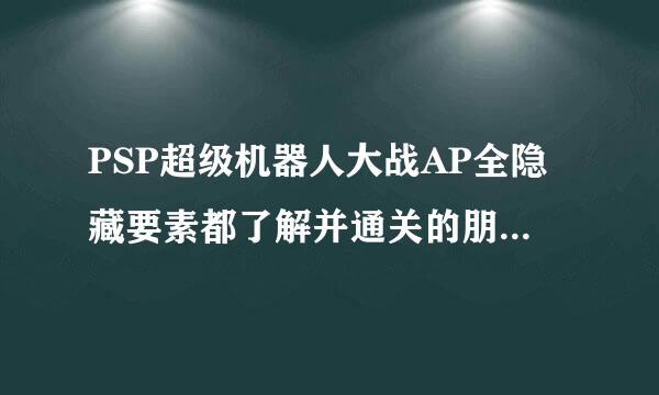 PSP超级机器人大战AP全隐藏要素都了解并通关的朋友进来帮我看下！