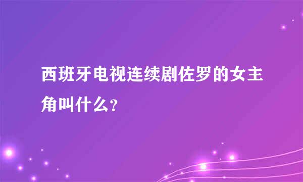 西班牙电视连续剧佐罗的女主角叫什么？