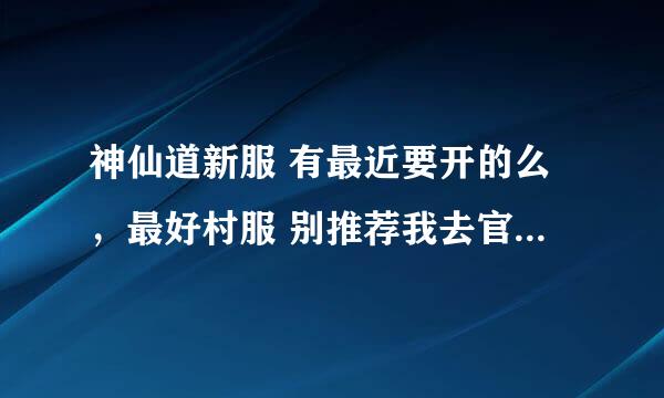 神仙道新服 有最近要开的么，最好村服 别推荐我去官服谢谢！