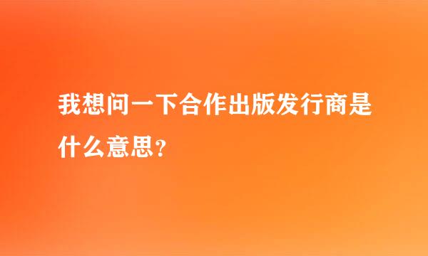 我想问一下合作出版发行商是什么意思？