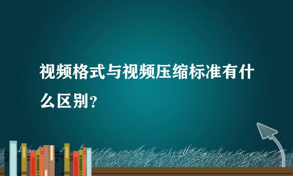 视频格式与视频压缩标准有什么区别？