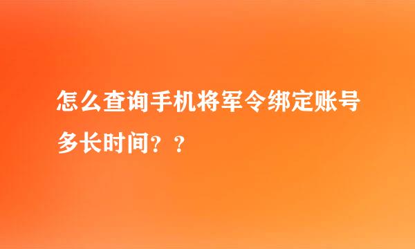 怎么查询手机将军令绑定账号多长时间？？