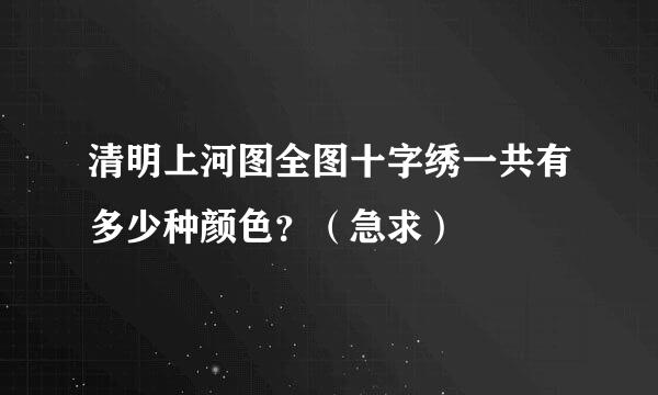 清明上河图全图十字绣一共有多少种颜色？（急求）