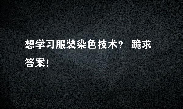 想学习服装染色技术？ 跪求答案！