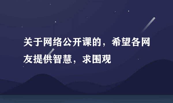 关于网络公开课的，希望各网友提供智慧，求围观