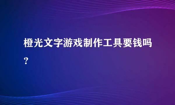 橙光文字游戏制作工具要钱吗？