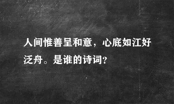 人间惟善呈和意，心底如江好泛舟。是谁的诗词？