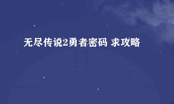 无尽传说2勇者密码 求攻略