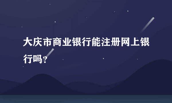 大庆市商业银行能注册网上银行吗？