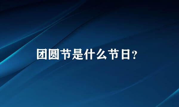 团圆节是什么节日？