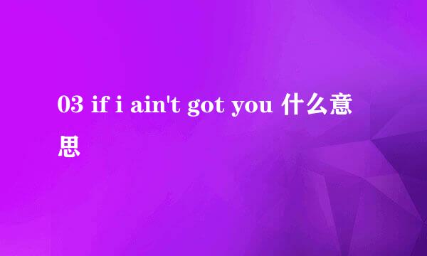 03 if i ain't got you 什么意思