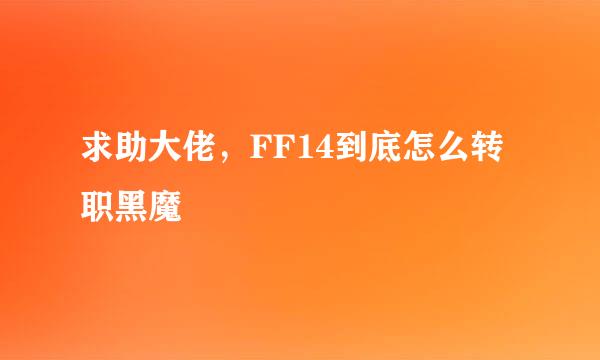 求助大佬，FF14到底怎么转职黑魔