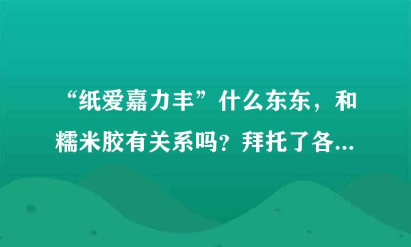 “纸爱嘉力丰”什么东东，和糯米胶有关系吗？拜托了各位 谢谢