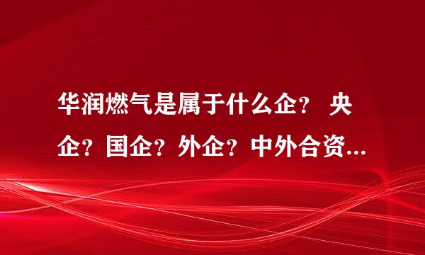 华润燃气是属于什么企？ 央企？国企？外企？中外合资？一句话解释 谢谢