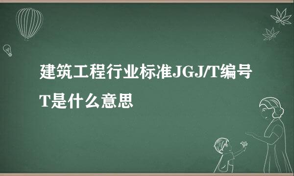 建筑工程行业标准JGJ/T编号T是什么意思