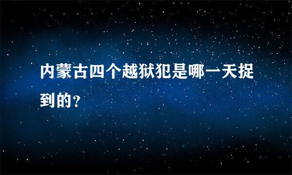 内蒙古四个越狱犯是哪一天捉到的？