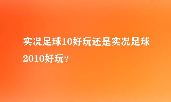 实况足球10好玩还是实况足球2010好玩？