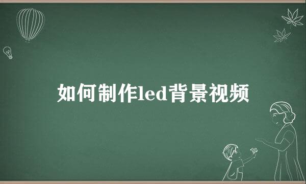 如何制作led背景视频