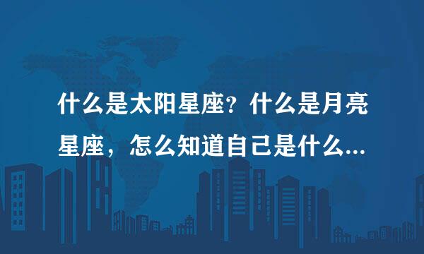 什么是太阳星座？什么是月亮星座，怎么知道自己是什么月亮星座还是太阳星座啊