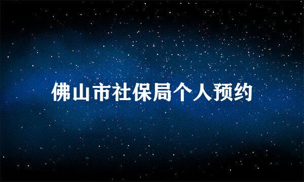 佛山市社保局个人预约