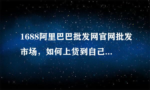 1688阿里巴巴批发网官网批发市场，如何上货到自己的淘宝店铺里呢？