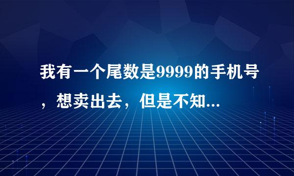 我有一个尾数是9999的手机号，想卖出去，但是不知道值多少钱