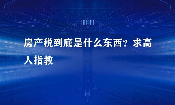 房产税到底是什么东西？求高人指教