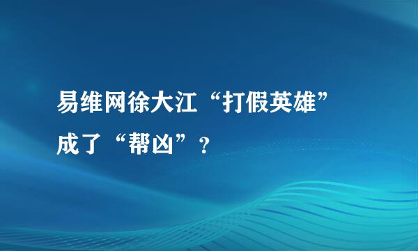 易维网徐大江“打假英雄” 成了“帮凶”？