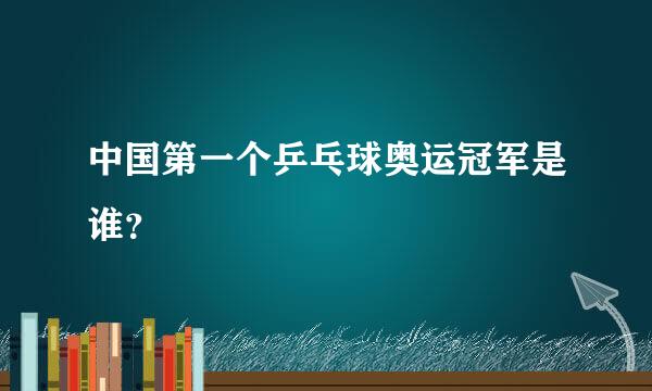 中国第一个乒乓球奥运冠军是谁？