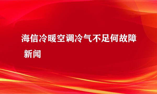 海信冷暖空调冷气不足何故障 新闻