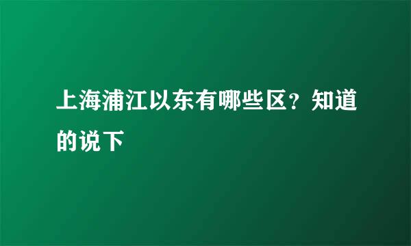 上海浦江以东有哪些区？知道的说下