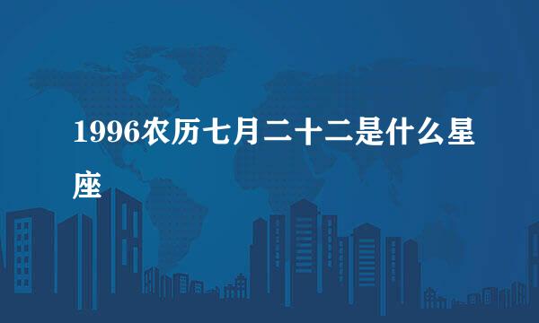 1996农历七月二十二是什么星座