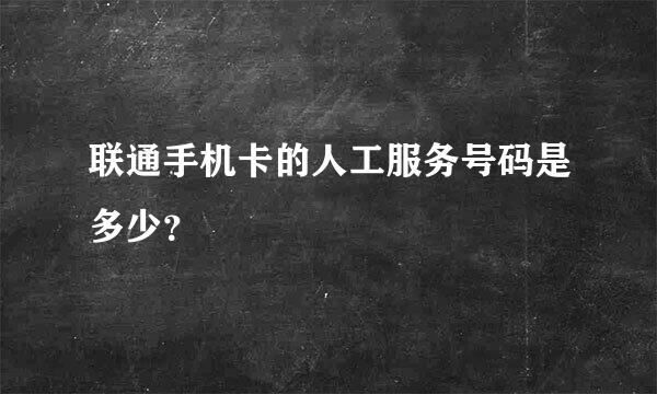 联通手机卡的人工服务号码是多少？