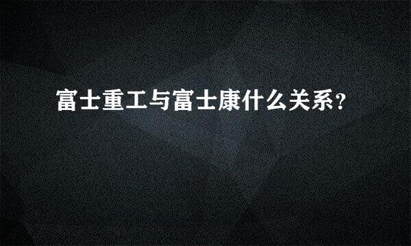 富士重工与富士康什么关系？