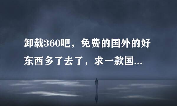 卸载360吧，免费的国外的好东西多了去了，求一款国外的杀毒软件，国内的好一点的也行。