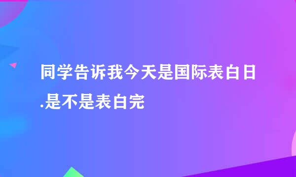 同学告诉我今天是国际表白日.是不是表白完