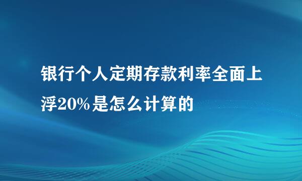 银行个人定期存款利率全面上浮20%是怎么计算的