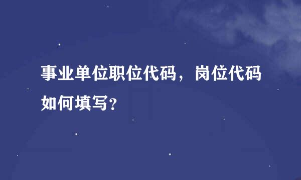 事业单位职位代码，岗位代码如何填写？